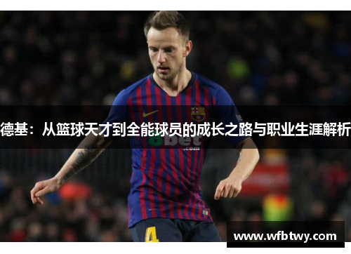 德基：从篮球天才到全能球员的成长之路与职业生涯解析