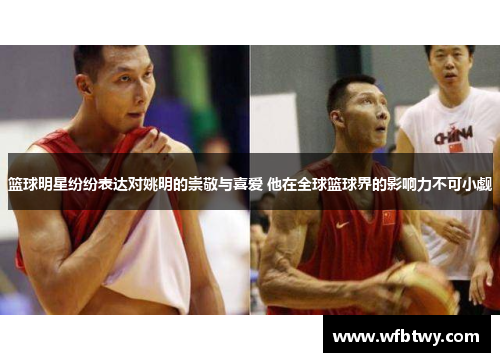 篮球明星纷纷表达对姚明的崇敬与喜爱 他在全球篮球界的影响力不可小觑