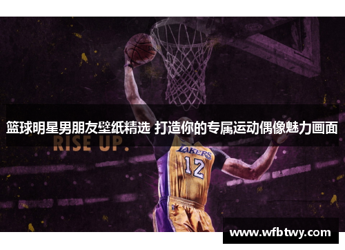 篮球明星男朋友壁纸精选 打造你的专属运动偶像魅力画面